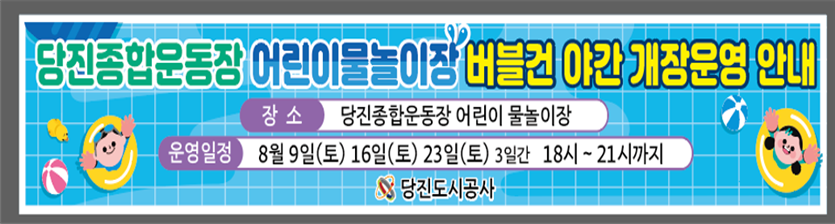 당진종합운동장 어린이물놀이장 버블건 야간 개장운영 안내 장소 당진종합운동장 어린이 물놀이장 운영일정 8월 9일(토) 16일(토) 23일(토) 3일간 18시~21시까지 당진도시공사